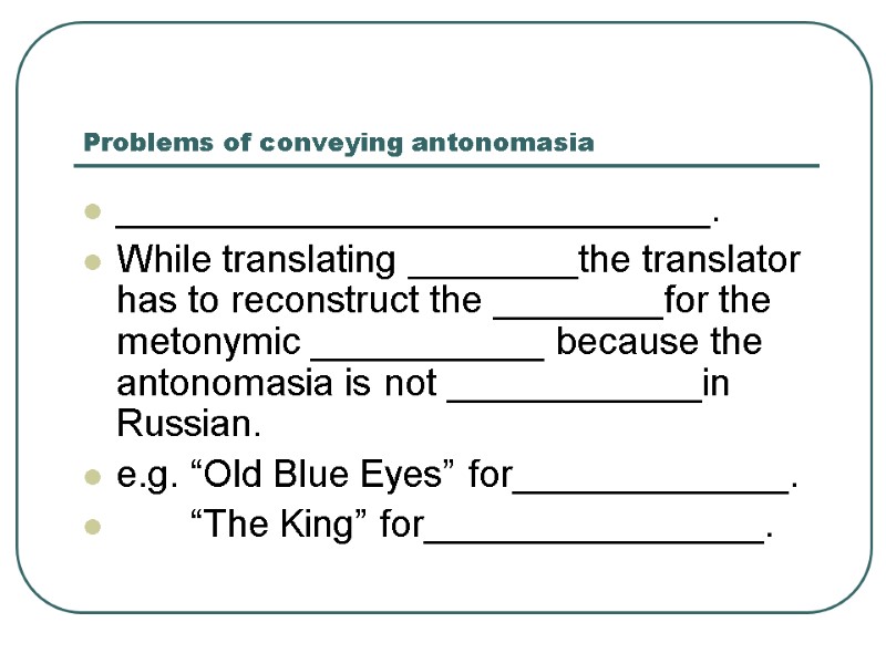 Problems of conveying antonomasia ____________________________. While translating ________the translator has to reconstruct the Problems of conveying antonomasia ____________________________. While translating ________the translator has to reconstruct the
